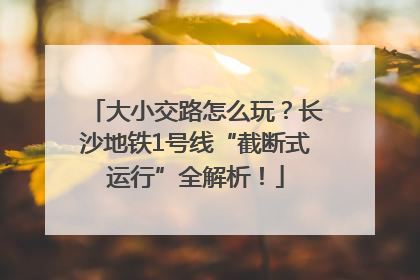 大小交路怎么玩？长沙地铁1号线“截断式运行”全解析！