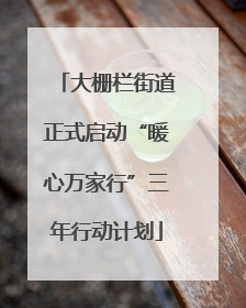 大栅栏街道正式启动“暖心万家行”三年行动计划