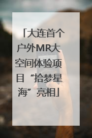 大连首个户外MR大空间体验项目“拾梦星海”亮相