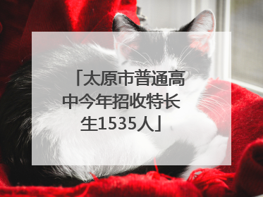 太原市普通高中今年招收特长生1535人