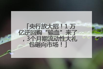 央行放大招！1 万亿逆回购“输血”来了，3个月期流动性大礼包砸向市场！