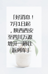 好消息！7月1日起，陕西西安至四川万源增开一趟往返列车