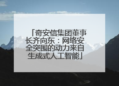 奇安信集团董事长齐向东：网络安全突围的动力来自生成式人工智能