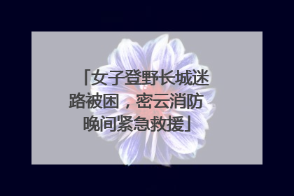 女子登野长城迷路被困，密云消防晚间紧急救援
