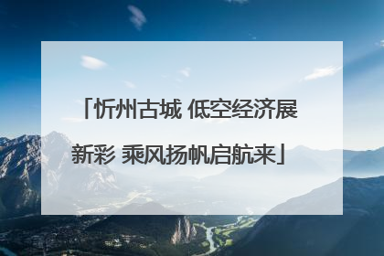 忻州古城 低空经济展新彩 乘风扬帆启航来