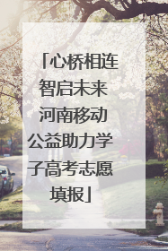 心桥相连 智启未来 河南移动公益助力学子高考志愿填报