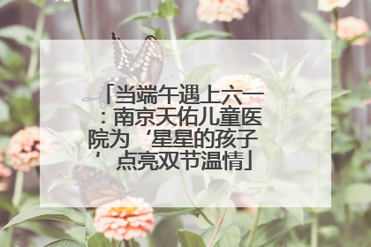 当端午遇上六一：南京天佑儿童医院为‘星星的孩子’点亮双节温情