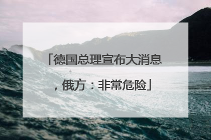 德国总理宣布大消息，俄方：非常危险