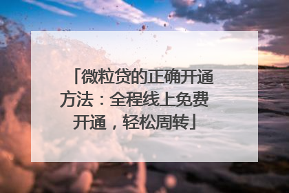 微粒贷的正确开通方法：全程线上免费开通，轻松周转