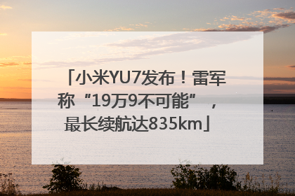 小米YU7发布！雷军称“19万9不可能”，最长续航达835km
