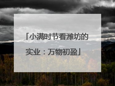小满时节看潍坊的实业：万物初盈