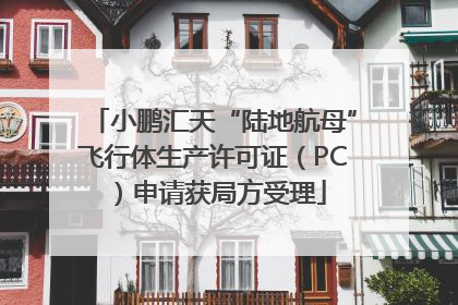 小鹏汇天“陆地航母”飞行体生产许可证（PC）申请获局方受理