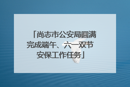 尚志市公安局圆满完成端午、六一双节安保工作任务