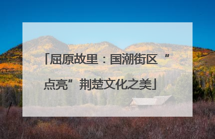 屈原故里：国潮街区“点亮”荆楚文化之美