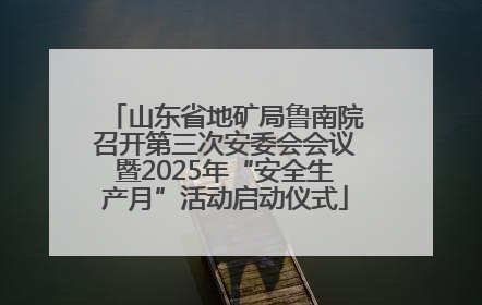山东省地矿局鲁南院召开第三次安委会会议暨2025年“安全生产月”活动启动仪式