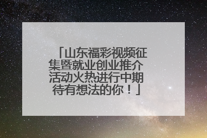 山东福彩视频征集暨就业创业推介活动火热进行中期待有想法的你！
