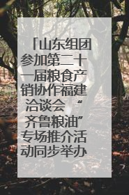 山东组团参加第二十一届粮食产销协作福建洽谈会 “齐鲁粮油”专场推介活动同步举办