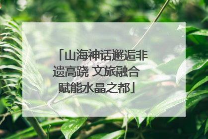 山海神话邂逅非遗高跷 文旅融合赋能水晶之都