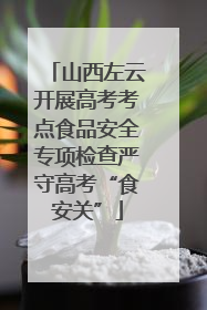 山西左云开展高考考点食品安全专项检查严守高考“食安关”