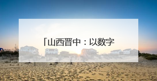 山西晋中：以数字化为笔，绘就“全域智治”新图景