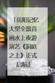 岳阳记忆大型全景音画水上夜游演艺《洞庭之上》正式启航