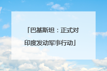 巴基斯坦：正式对印度发动军事行动