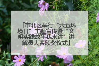 市北区举行“六五环境日”主题宣传暨“文明实践故事我来讲”讲解员大赛颁奖仪式