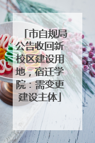 市自规局公告收回新校区建设用地，宿迁学院：需变更建设主体