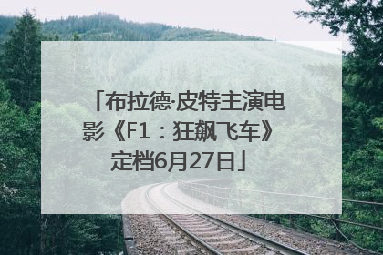 布拉德·皮特主演电影《F1：狂飙飞车》定档6月27日