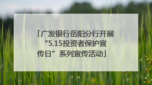 广发银行岳阳分行开展“5.15投资者保护宣传日”系列宣传活动