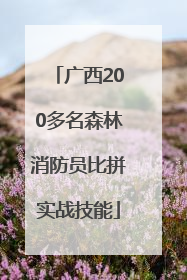 广西200多名森林消防员比拼实战技能