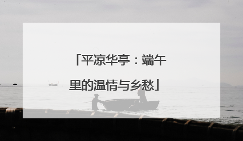 平凉华亭：端午里的温情与乡愁