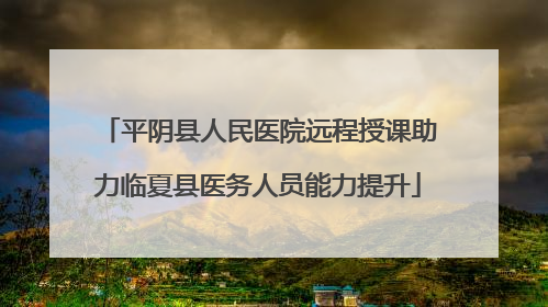 平阴县人民医院远程授课助力临夏县医务人员能力提升