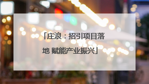 庄浪：招引项目落地 赋能产业振兴