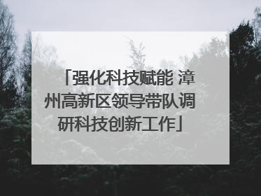 强化科技赋能 漳州高新区领导带队调研科技创新工作