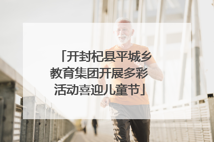 开封杞县平城乡教育集团开展多彩活动喜迎儿童节