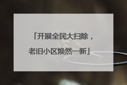 开展全民大扫除，老旧小区焕然一新