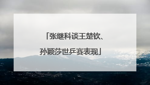 张继科谈王楚钦、孙颖莎世乒赛表现