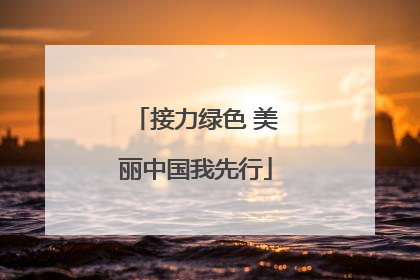 接力绿色 美丽中国我先行