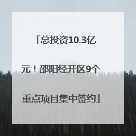 总投资10.3亿元！邵阳经开区9个重点项目集中签约