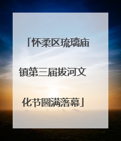 怀柔区琉璃庙镇第三届拔河文化节圆满落幕