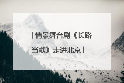 情景舞台剧《长路当歌》走进北京