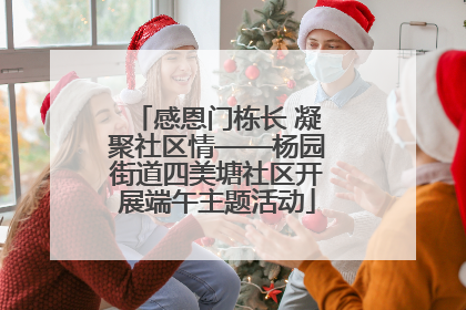 感恩门栋长 凝聚社区情——杨园街道四美塘社区开展端午主题活动