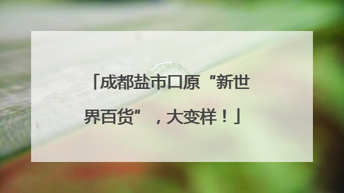 成都盐市口原“新世界百货”，大变样！