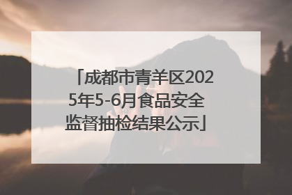 成都市青羊区2025年5-6月食品安全监督抽检结果公示