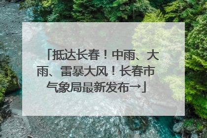 抵达长春！中雨、大雨、雷暴大风！长春市气象局最新发布→