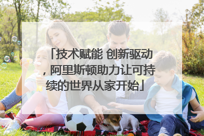 技术赋能 创新驱动，阿里斯顿助力让可持续的世界从家开始