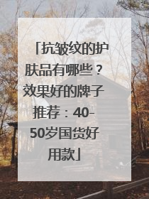 抗皱纹的护肤品有哪些？效果好的牌子推荐：40-50岁国货好用款