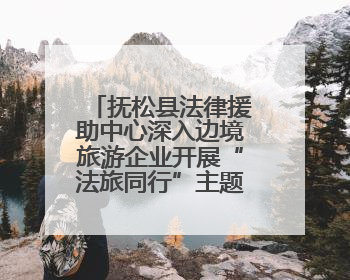 抚松县法律援助中心深入边境旅游企业开展“法旅同行”主题宣传活动