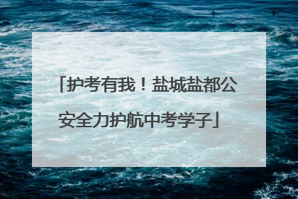 护考有我！盐城盐都公安全力护航中考学子